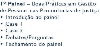 1º Painel – Boas Práticas em Gestão de Pessoas nas Promotorias de Justiça • Introdução ao painel • Case 1 • Case 2 • Debates/Perguntas • Fechamento do painel