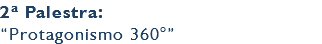 2ª Palestra: “Protagonismo 360°”