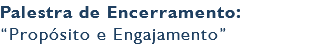 Palestra de Encerramento: “Propósito e Engajamento”