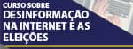 Curso sobre Desinformação na Internet e as Eleições